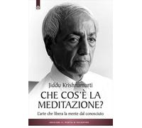 Libri Jiddu Krishnamurti - Che Cos'e La Meditazione. L'arte Che Libera La Mente Dal Conosciuto
