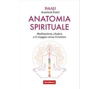 Libri Kamlesh Patel - Anatomia Spirituale. Meditazione, Chakra E Il Viaggio Verso Il Centro