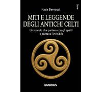 Libri Katia Bernacci - Miti E Leggende Degli Antichi Celti. Echi Di Un Mondo Che Parlava Con Gli Spiriti Della Terra E Cantava L'invisibile
