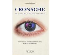Libri La Iacona Marco - Cronache Di Un'educazione Vintage. Quando Lo Sguardo Era Umano, Non Un Algoritmo