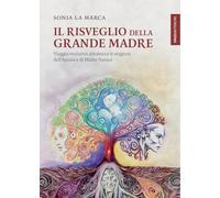 Libri La Marca Sonia - Il Risveglio Della Grande Madre. Viaggio Evolutivo Attraverso Le Stagioni Dell'anima E Di Madre Natura