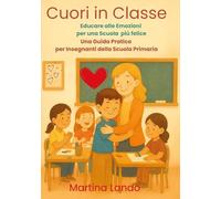 Libri Lando Martina - Cuori In Classe. Educare Alle Emozioni Per Una Scuola Piu Felice. Una Guida Pratica Per Insegnanti Della Scuola Primaria