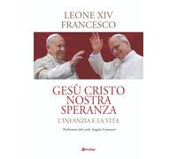 Libri Leone XIV (Robert Francis Prevost) / Francesco (Jorge Mario Bergoglio) - Gesu Cristo Nostra Speranza. L'infanzia E La Vita