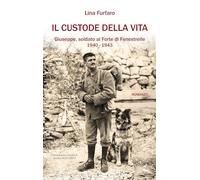 Libri Lina Furfaro - Il Custode Della Vita. Giuseppe, Soldato Al Forte Di Fenestrelle. 1940-1943