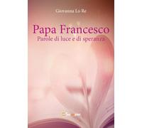 Libri Lo Re Giovanna - Papa Francesco. Parole Di Luce E Di Speranza