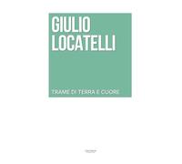 Libri Locatelli Giulio - Trame Di Terra E Cuore