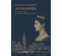 Libri Longobardi Raffaella - Alexandra. Il Potere Silenzioso Di Una Regina In Un Viaggio Da Londra A Napoli