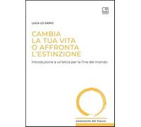 Libri Luca Lo Sapio - Cambia La Tua Vita O Affronta L'estinzione. Introduzione A Un'etica Per La Fine Del Mondo