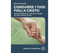 Libri Machowski Marty - Condurre I Tuoi Figli A Cristo. Indicazioni Bibliche Per Condividere Il Vangelo Con Verita, Pazienza E Amore