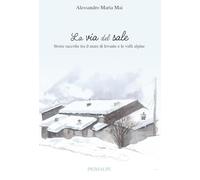 Libri Mai Alessandro Maria - La Via Del Sale. Storie Raccolte Tra Il Mare Di Levante E Le Valli Alpine