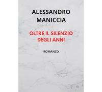 Libri Maniccia Alessandro - Oltre Il Silenzio Degli Anni