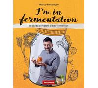Libri Marco Fortunato - I'm In Fermentation. La Guida Completa Per Sapere Tutto Sui Cibi Fermentati. Con Tante Ricette, Anche Per Sperimentare