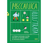 Libri Marina Montero - Meccanica Illustrata. La Frittata, Archimede E Le Dita Nel Naso: Un Manuale Pratico Di Meccanica Classica. Ediz. Illustrata