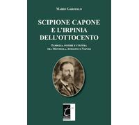 Libri Mario Garofalo - Scipione Capone E L'irpinia Dell'ottocento. Famiglia, Potere E Cultura Tra Montella, Avellino E Napoli
