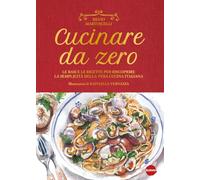Libri Martuscelli Silvio - Cucinare Da Zero. Le Basi E Le Ricette Per Riscoprire La Semplicita Della Vera Cucina Italiana