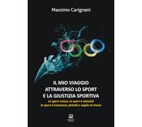 Libri Massimo Carignani - Il Mio Viaggio Attraverso Lo Sport E La Giustizia Sportiva. Lo Sport Unisce, Lo Sport E Amicizia, Lo Sport E Emozione, Felicita E