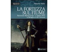 Libri Massimo Trifir? - La Fortezza Sul Fiume. Raimondo Montecuccoli. 1O Agosto 1664: La Battaglia Di San Gottardo