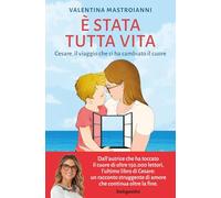 Libri Mastroianni Valentina - E' Stata Tutta Vita. Cesare, Il Viaggio Che Ci Ha Cambiato Il Cuore