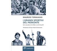 Libri Maurizio Ternavasio - I Grandi Sportivi Del Piemonte. Un Secolo Di Sfide E Trionfi