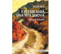 Libri Mauro Neri - E Per Me Sara Una Vita Nuova. Racconti Di Eremiti