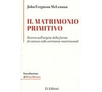 Libri McLennan John Ferguson - Il Matrimonio Primitivo. Ricerca Sull'origine Della Forma Di Cattura Nelle Cerimonie Matrimoniali