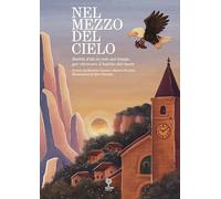 Libri Michela Cattani / Matteo Nicolini - Nel Mezzo Del Cielo. Battiti D'ali In Volo Nel Tempo Per Ritrovare Il Battito Del Cuore