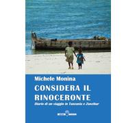 Libri Michele Monina - Considera Il Rinoceronte. Diario Di Un Viaggio In Tanzania E Zanzibar
