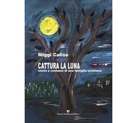 Libri Miggi Calise - Cattura La Luna. Storia E Costume Di Una Famiglia Ischitana. Nuova Ediz.