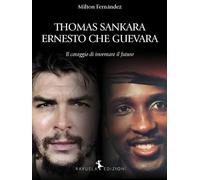 Libri Milton Fernandez - Thomas Sankara. Ernesto Che Guevara. Il Coraggio Di Inventare Il Futuro