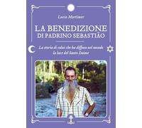 Libri Mortimer Lucio - La Benedizione Di Padrino Sebastiao. La Storia Di Colui Che Ha Diffuso Nel Mondo La Luce Del Santo Daime
