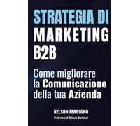 Libri Nelson Ferrigno - Strategia Di Marketing B2B. Come Migliorare La Comunicazione Della Tua Azienda