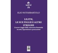 Libri Notarbartolo Elio - Lilith, Le Sue Figlie E Altre Streghe. L'oscuro Viaggio Della Conoscenza Femminile Tra Miti, Superstizioni E Persecuzioni