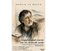 Libri Orazio La Rocca - Voglio Ricordarti Com'eri Che Vivi, Mi Ascolti, Sorridi. Canzone Per Un'amica Di Francesco Guccini Sessant'anni Dopo