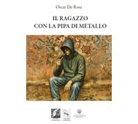 Libri Oscar De Rosa - Il Ragazzo Con La Pipa Di Metallo