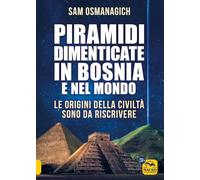 Libri Osmanagich Sam - Piramidi Dimenticate In Bosnia E Nel Mondo