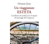 Libri Ottavio Zani - Un Viaggiatore Esteta. La Bellezza Di Perdersi Tra Il Respiro Dei Paesaggi Del Giappone