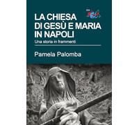 Libri Pamela Palomba - La Chiesa Di Gesu E Maria In Napoli. Una Storia In Frammenti