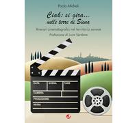 Libri Paola Micheli - Ciak:Si Gira... Nelle Terre Di Siena. Itinerari Cinematografici Nel Territorio Senese