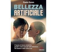 Libri Paolo Euron - Bellezza Artificiale. Il Fascino Di Donne Sintetiche, Ginoidi E Robot Sessuali Nella Letteratura, Nel Cinema E Nella Cultura Pop
