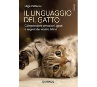 Libri Pattaccini Olga - Il Linguaggio Del Gatto. Comprendere Emozioni, Gesti E Segreti Del Nostro Felino