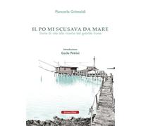 Libri Piercarlo Grimaldi - Il Po Mi Scusava Da Mare. Tracce Di Vita Alla Ricerca Del Grande Fiume