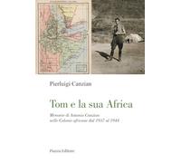 Libri Pierluigi Canzian - Tom E La Sua Africa. Memorie Di Antonio Canzian Nelle Colonie Africane Dal 1937 Al 1944
