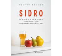 Libri Pietro Semino - Sidro. In Calice & In Cucina, Storie, Ricette E Menu Al Sapore Frizzante Di Mele E Pere