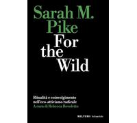 Libri Pike Sarah M. - For The Wild. Ritualita E Coinvolgimento Nell'eco-Attivismo Radicale