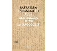 Libri Raffaella Cargnelutti - Alla Gentilezza Di Chi La Raccoglie. Dall'inferno Di Buchenwald. Una Storia Vera