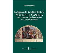 Libri Rendina Roberta - La Signora Dei Cavalieri Del Tau: Matilde Di Canossa. Una Donna Sola Al Comando Tra Lucca E Firenze