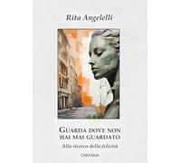 Libri Rita Angelelli - Guarda Dove Non Hai Mai Guardato. Alla Ricerca Della Felicita