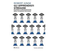 Libri Robert Jungk - Gli Apprendisti Stregoni. Dilemmi E Contraddizioni Degli Scienziati Nucleari. Nuova Ediz.