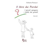 Libri Roberto Pierucci - Il Libro Dei Perche. I Piccoli Spiegano I Dubbi Dei Grandi