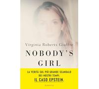 Libri Roberts Giuffre Virginia - Nobody's Girl. La Mia Storia Di Sopravvivenza In Nome Della Giustizia. Il Caso Epstein
